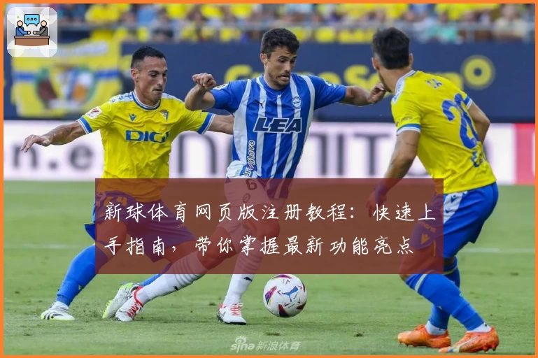 新球体育网页版注册教程：快速上手指南，带你掌握最新功能亮点