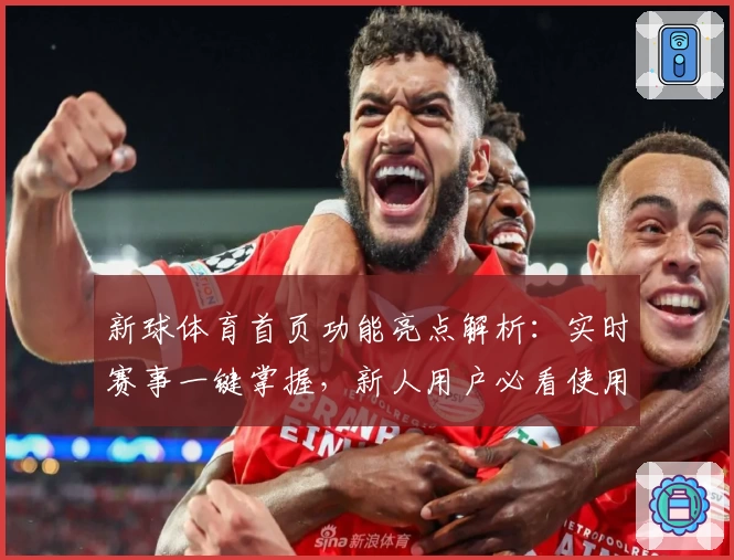 新球体育首页功能亮点解析：实时赛事一键掌握，新人用户必看使用指南