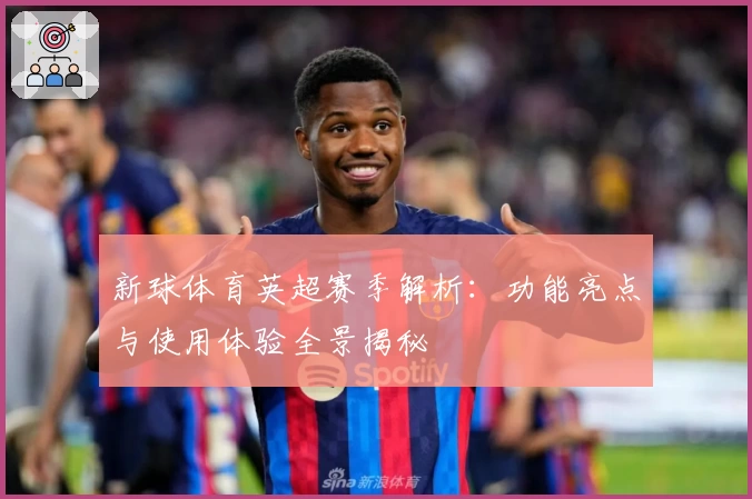 新球体育英超赛季解析：功能亮点与使用体验全景揭秘
