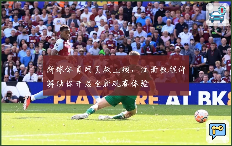 新球体育网页版上线，注册教程详解助你开启全新观赛体验