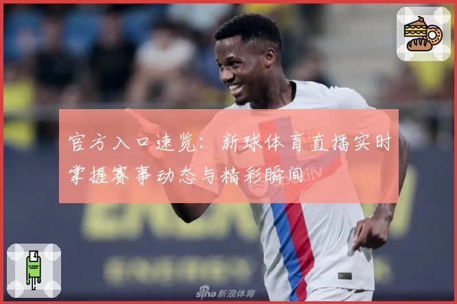 官方入口速览：新球体育直播实时掌握赛事动态与精彩瞬间