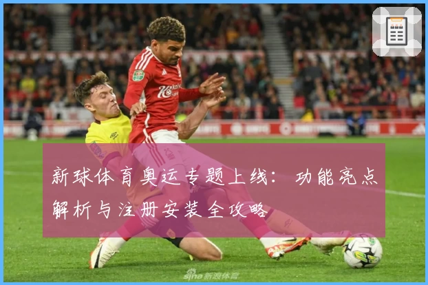 新球体育奥运专题上线:功能亮点解析与注册安装全攻略