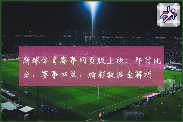新球体育赛事网页版上线：即时比分、赛事回放、精彩数据全解析