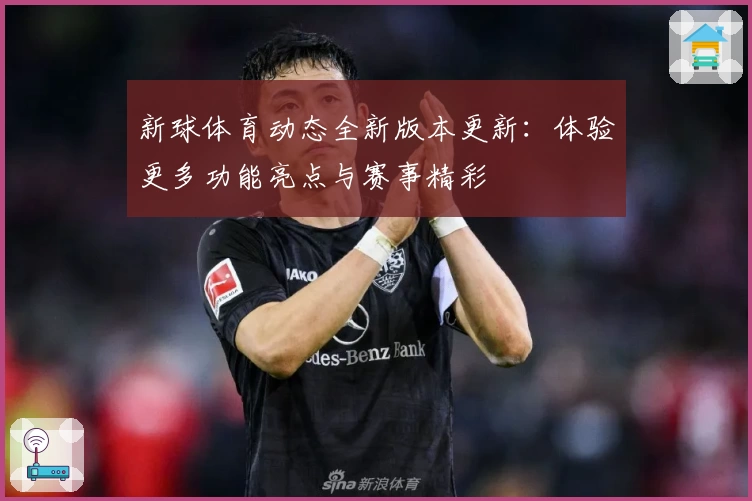 新球体育动态全新版本更新:体验更多功能亮点与赛事精彩