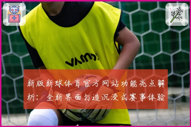 新版新球体育官方网站功能亮点解析：全新界面打造沉浸式赛事体验