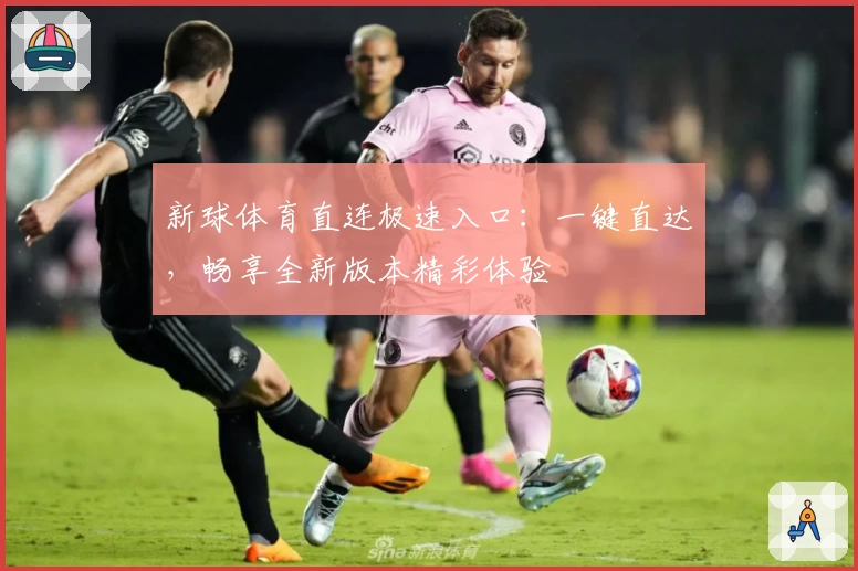 新球体育直连极速入口：一键直达，畅享全新版本精彩体验