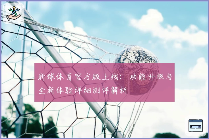 新球体育官方版上线：功能升级与全新体验详细测评解析