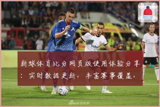 新球体育比分网页版使用体验分享：实时数据更新，丰富赛事覆盖，带你畅享全新观赛乐趣