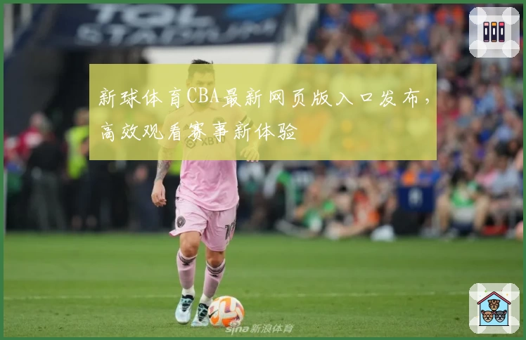 新球体育CBA最新网页版入口发布，高效观看赛事新体验