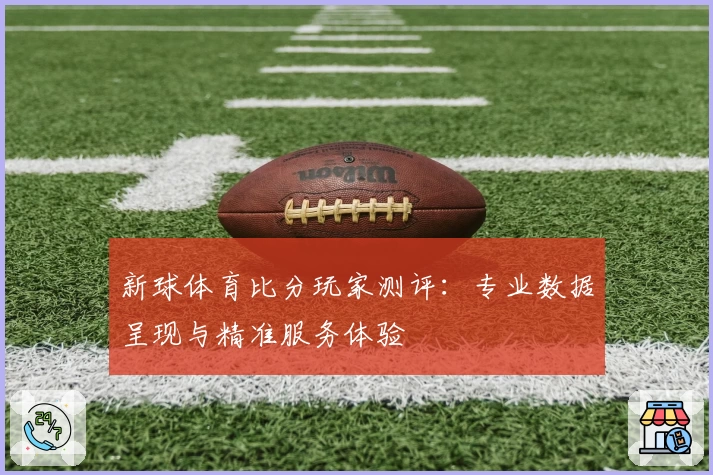 新球体育比分玩家测评：专业数据呈现与精准服务体验