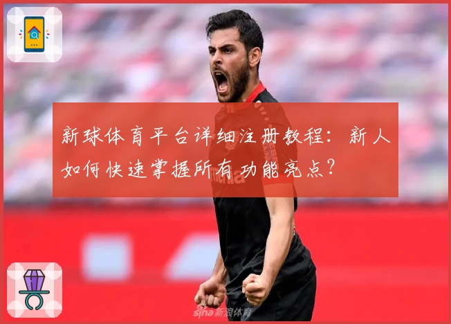 新球体育平台详细注册教程：新人如何快速掌握所有功能亮点？