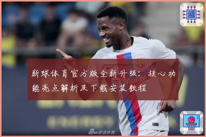 新球体育官方版全新升级：核心功能亮点解析及下载安装教程