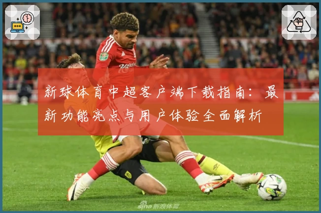 新球体育中超客户端下载指南：最新功能亮点与用户体验全面解析