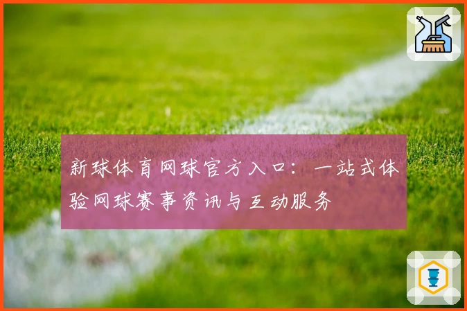 新球体育网球官方入口：一站式体验网球赛事资讯与互动服务