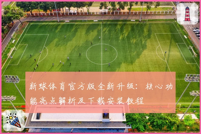 新球体育官方版全新升级：核心功能亮点解析及下载安装教程