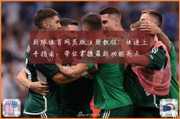 新球体育网页版注册教程：快速上手指南，带你掌握最新功能亮点