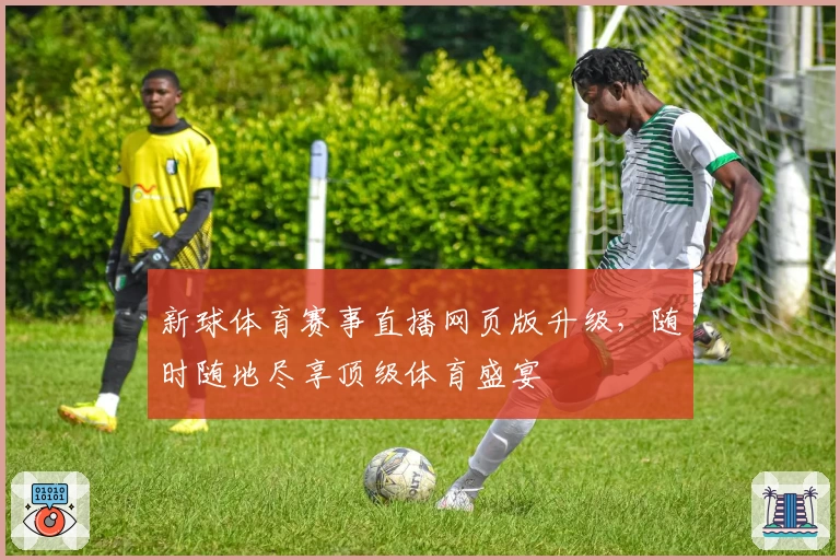 新球体育赛事直播网页版升级，随时随地尽享顶级体育盛宴