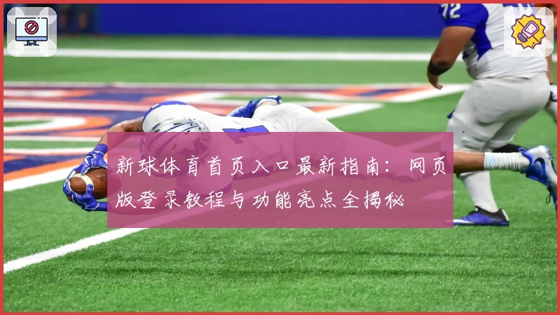 新球体育首页入口最新指南：网页版登录教程与功能亮点全揭秘