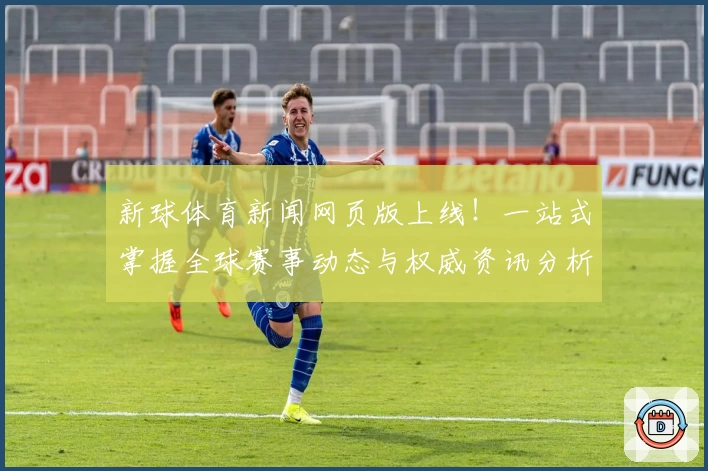 新球体育新闻网页版上线！一站式掌握全球赛事动态与权威资讯分析