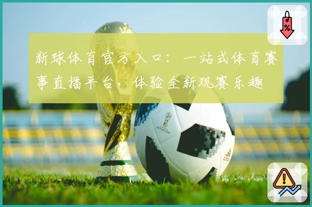 新球体育官方入口：一站式体育赛事直播平台，体验全新观赛乐趣