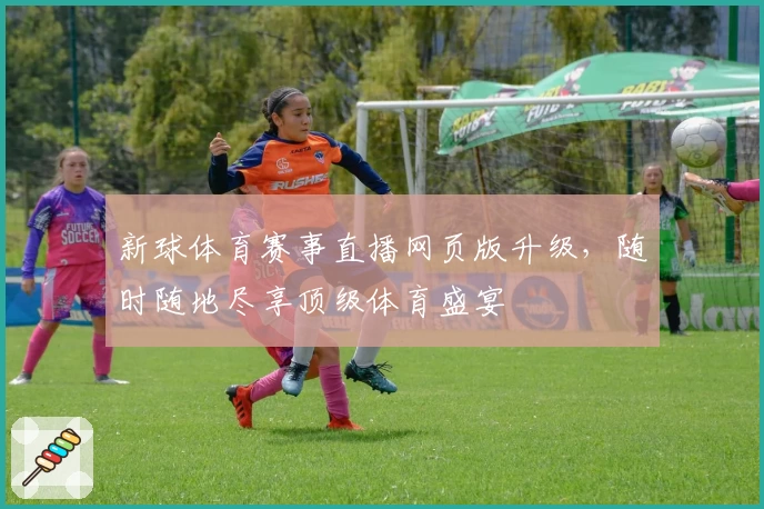 新球体育赛事直播网页版升级，随时随地尽享顶级体育盛宴