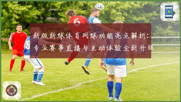 新版新球体育网球功能亮点解析：专业赛事直播与互动体验全新升级