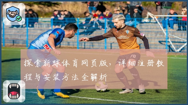 探索新球体育网页版，详细注册教程与安装方法全解析