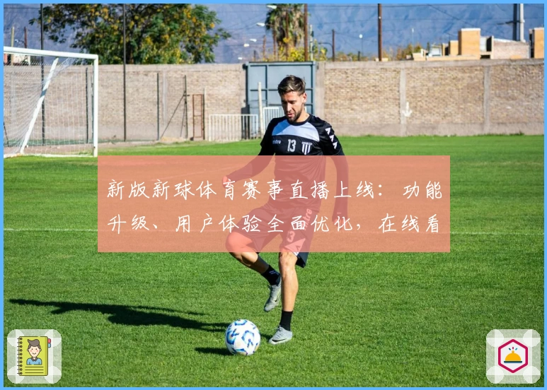 新版新球体育赛事直播上线:功能升级、用户体验全面优化,在线看球不卡顿