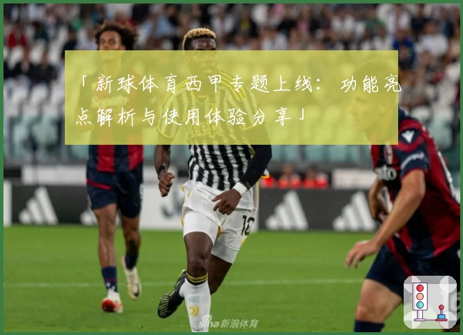 「新球体育西甲专题上线：功能亮点解析与使用体验分享」